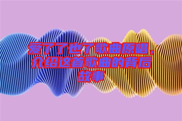 愛了了也了歌曲原唱，介紹這首歌曲的背后故事
