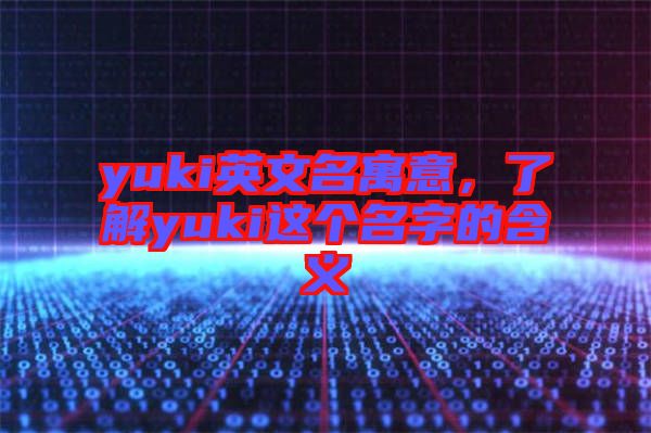 yuki英文名寓意，了解yuki這個(gè)名字的含義