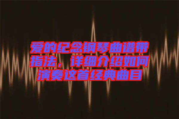 愛的紀念鋼琴曲譜帶指法，詳細介紹如何演奏這首經(jīng)典曲目