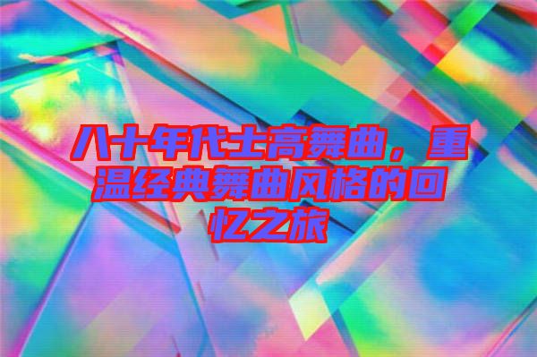 八十年代士高舞曲，重溫經(jīng)典舞曲風(fēng)格的回憶之旅