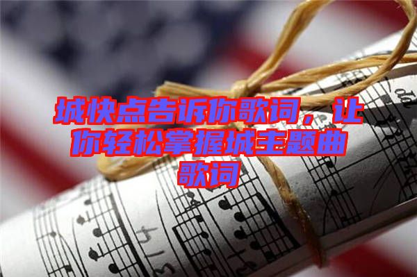 城快點告訴你歌詞，讓你輕松掌握城主題曲歌詞