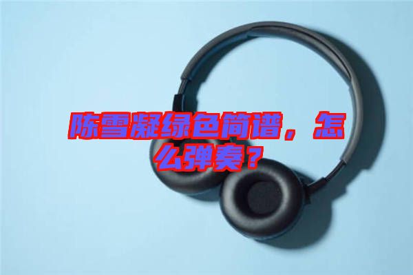 陳雪凝綠色簡(jiǎn)譜，怎么彈奏？