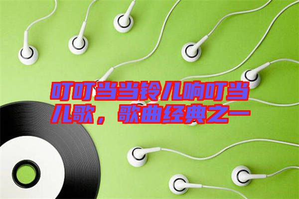 叮叮當(dāng)當(dāng)鈴兒響叮當(dāng)兒歌，歌曲經(jīng)典之一
