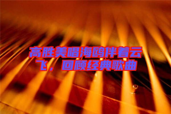 高勝美唱海鷗伴著云飛，回顧經(jīng)典歌曲