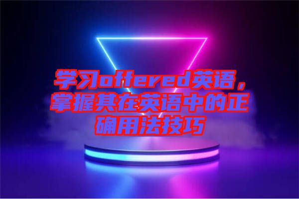 學(xué)習(xí)offered英語，掌握其在英語中的正確用法技巧