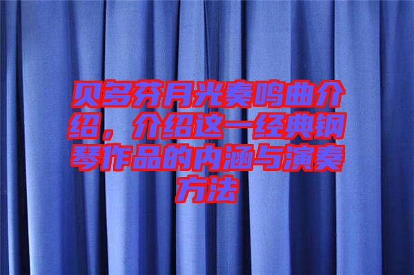 貝多芬月光奏鳴曲介紹，介紹這一經(jīng)典鋼琴作品的內(nèi)涵與演奏方法