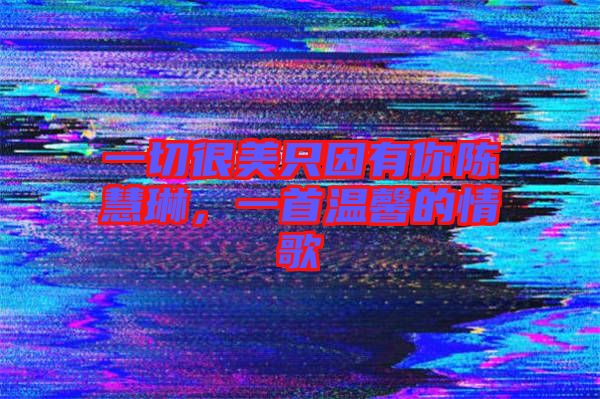 一切很美只因有你陳慧琳，一首溫馨的情歌