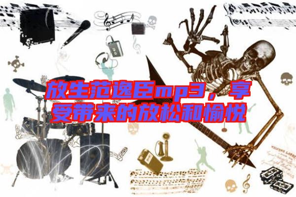放生范逸臣mp3，享受帶來的放松和愉悅