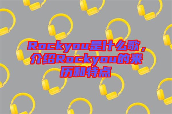 Rockyou是什么歌，介紹Rockyou的來歷和特點