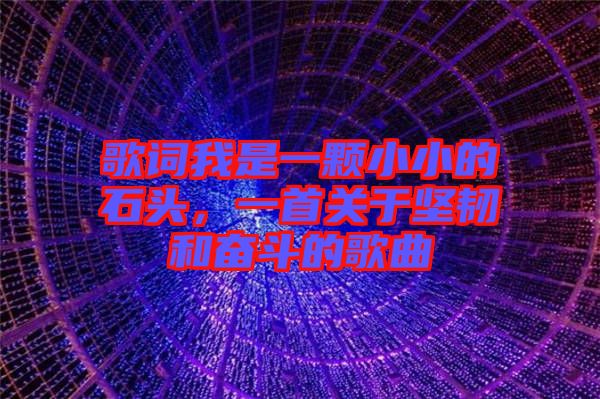 歌詞我是一顆小小的石頭，一首關(guān)于堅韌和奮斗的歌曲