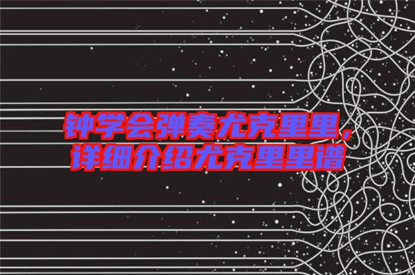 鐘學(xué)會彈奏尤克里里，詳細(xì)介紹尤克里里譜