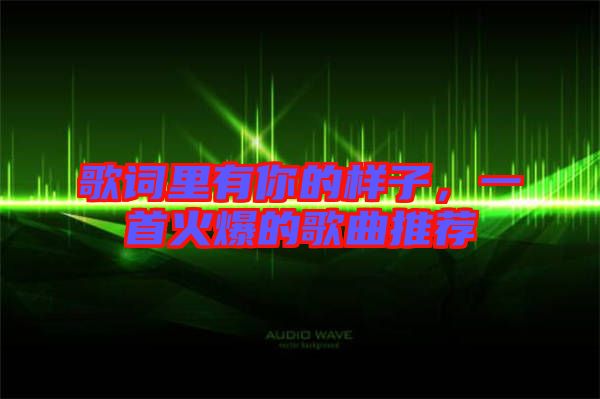歌詞里有你的樣子，一首火爆的歌曲推薦