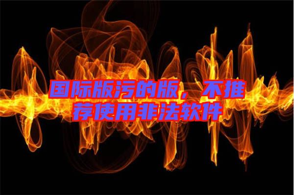 國際版污的版，不推薦使用非法軟件