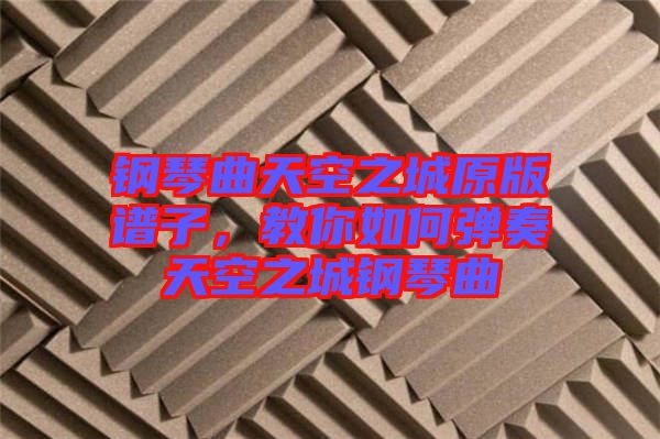鋼琴曲天空之城原版譜子，教你如何彈奏天空之城鋼琴曲
