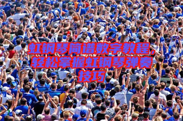 虹鋼琴簡(jiǎn)譜數(shù)字教程，輕松掌握虹鋼琴?gòu)椬嗉记? width=