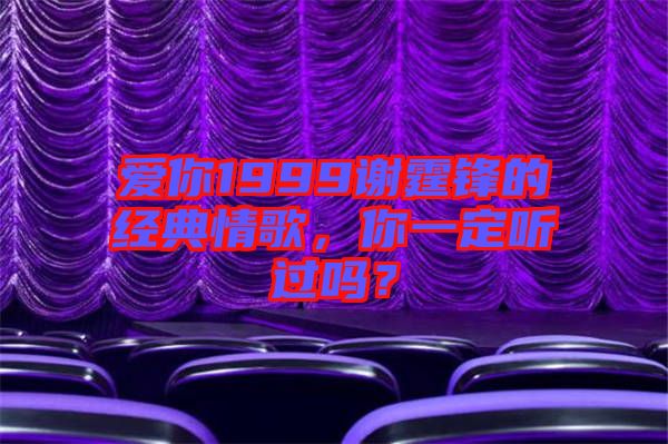 愛你1999謝霆鋒的經(jīng)典情歌，你一定聽過嗎？