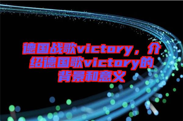 德國戰(zhàn)歌victory，介紹德國歌victory的背景和意義
