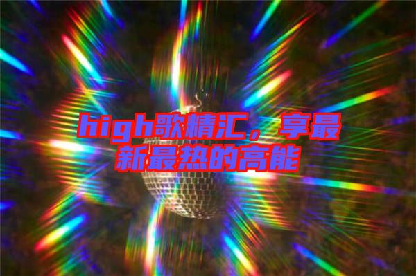 high歌精匯，享最新最熱的高能