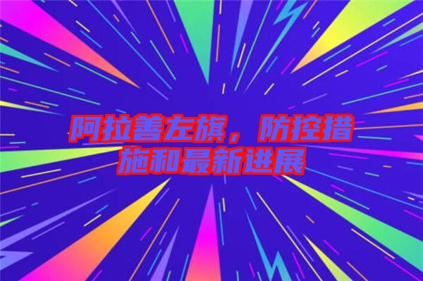 阿拉善左旗，防控措施和最新進展