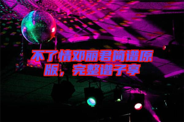 不了情鄧麗君簡譜原版，完整譜子享