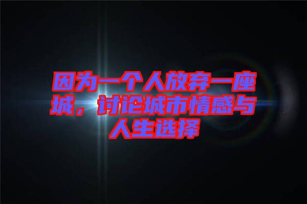 因?yàn)橐粋€人放棄一座城，討論城市情感與人生選擇