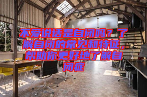 不愛說話是自閉嗎？了解自閉的常見和特征，幫助你更好地了解自閉癥