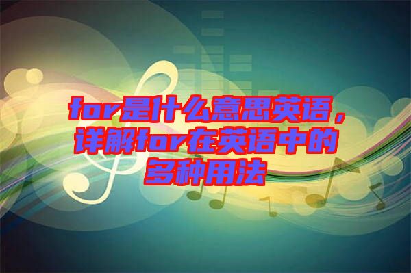 for是什么意思英語，詳解for在英語中的多種用法