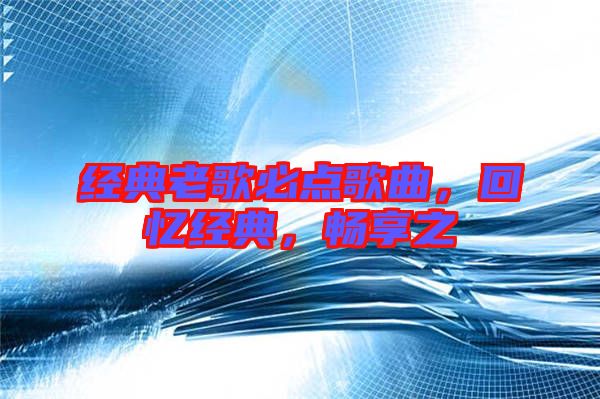經(jīng)典老歌必點歌曲，回憶經(jīng)典，暢享之