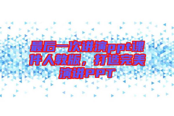最后一次講演ppt課件人教版，打造完美演講PPT
