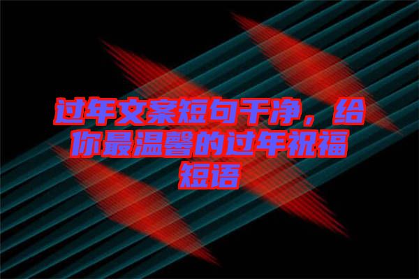 過年文案短句干凈，給你最溫馨的過年祝福短語