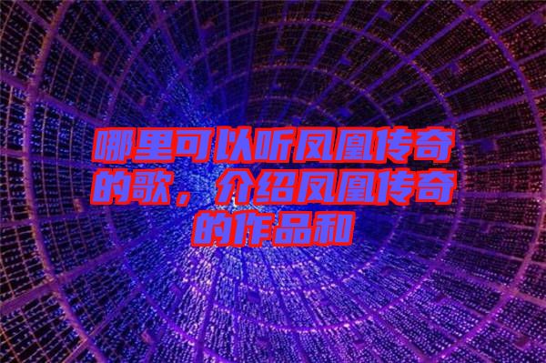 哪里可以聽(tīng)鳳凰傳奇的歌，介紹鳳凰傳奇的作品和