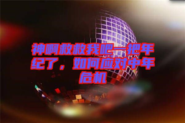 神啊救救我吧一把年紀(jì)了，如何應(yīng)對(duì)中年危機(jī)