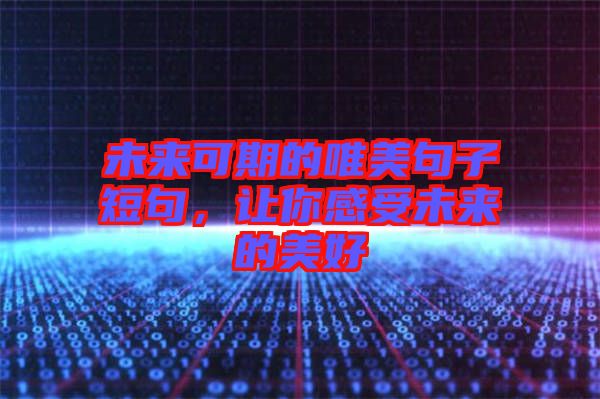 未來可期的唯美句子短句，讓你感受未來的美好