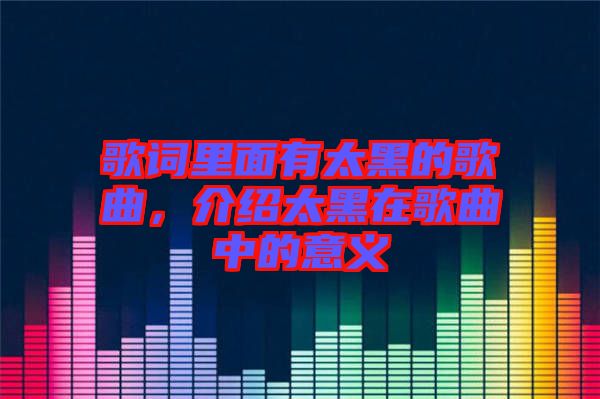 歌詞里面有太黑的歌曲，介紹太黑在歌曲中的意義
