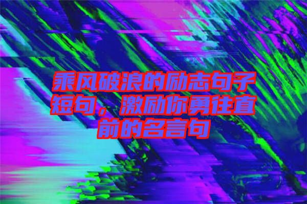 乘風(fēng)破浪的勵志句子短句，激勵你勇往直前的名言句