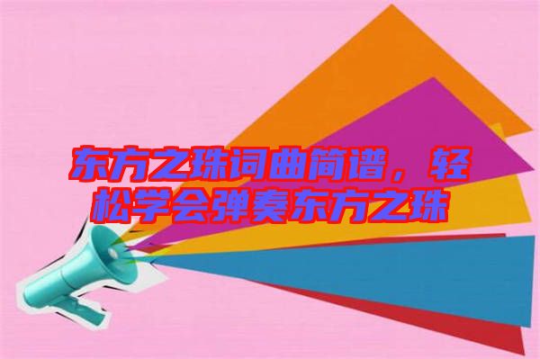 東方之珠詞曲簡(jiǎn)譜，輕松學(xué)會(huì)彈奏東方之珠