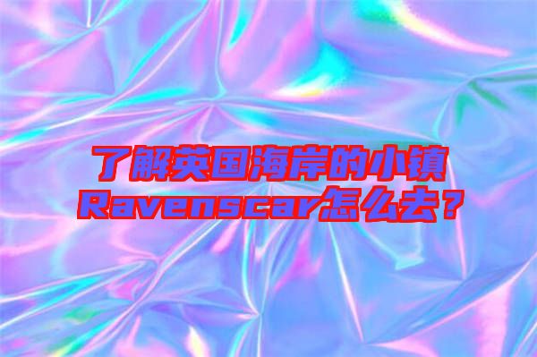 了解英國海岸的小鎮(zhèn)Ravenscar怎么去？