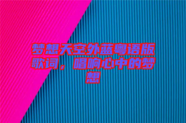 夢想天空外藍粵語版歌詞，唱響心中的夢想