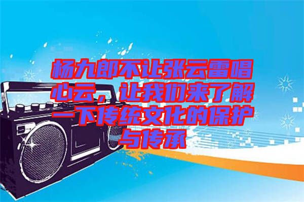 楊九郎不讓張云雷唱心云，讓我們來了解一下傳統(tǒng)文化的保護(hù)與傳承