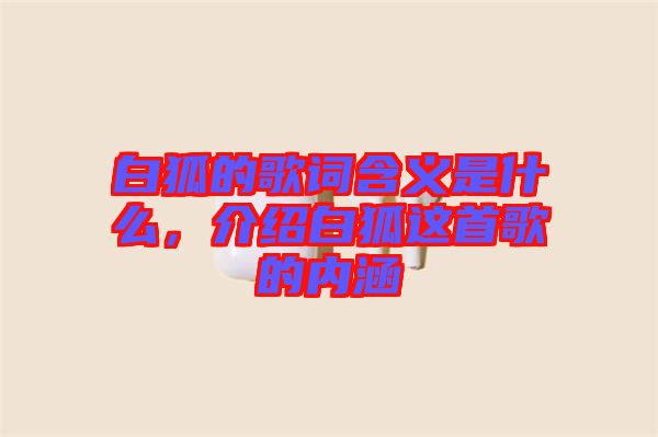 白狐的歌詞含義是什么，介紹白狐這首歌的內(nèi)涵