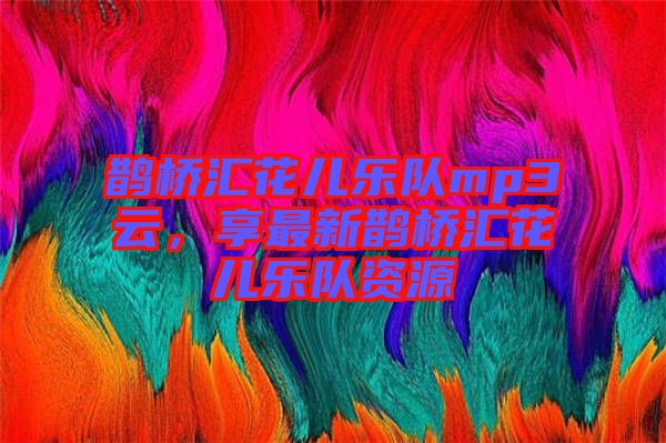 鵲橋匯花兒樂隊(duì)mp3云，享最新鵲橋匯花兒樂隊(duì)資源