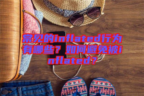 常見的inflated行為有哪些？如何避免被inflated？