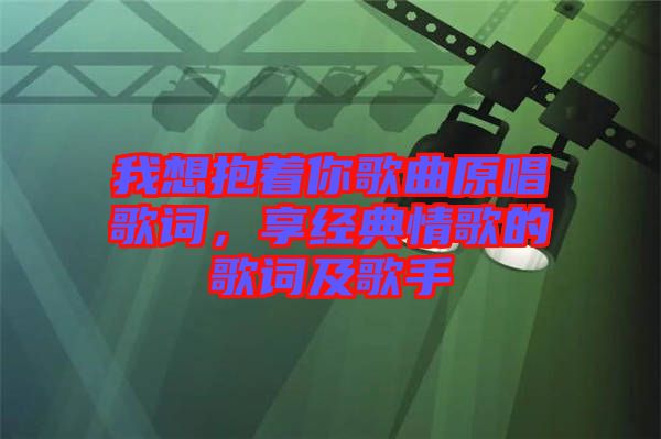 我想抱著你歌曲原唱歌詞，享經典情歌的歌詞及歌手