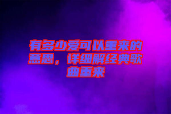 有多少愛可以重來的意思，詳細(xì)解經(jīng)典歌曲重來
