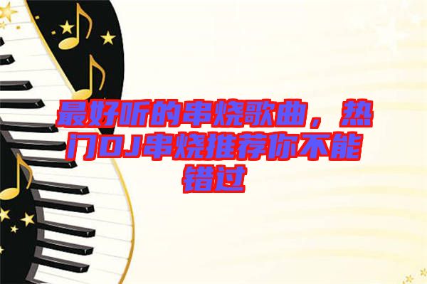最好聽的串燒歌曲，熱門DJ串燒推薦你不能錯過