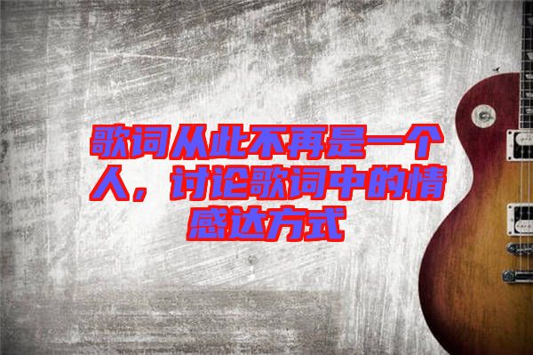歌詞從此不再是一個人，討論歌詞中的情感達(dá)方式
