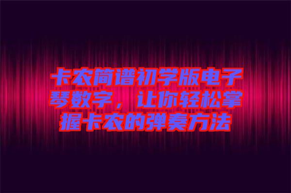 卡農(nóng)簡(jiǎn)譜初學(xué)版電子琴數(shù)字，讓你輕松掌握卡農(nóng)的彈奏方法