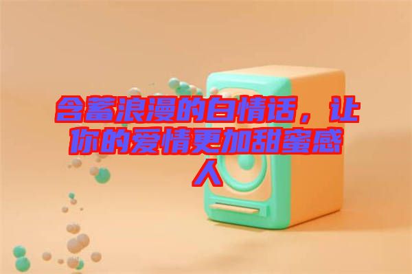 含蓄浪漫的白情話，讓你的愛情更加甜蜜感人