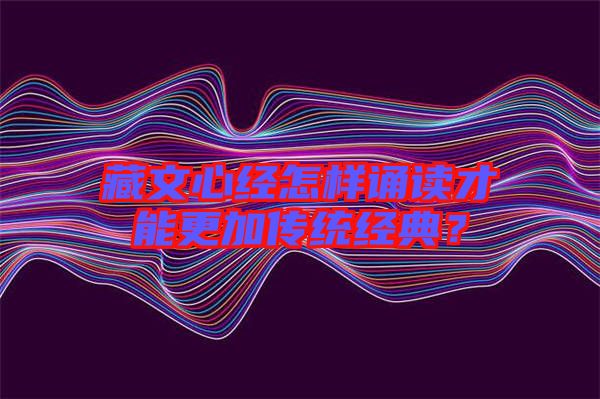 藏文心經(jīng)怎樣誦讀才能更加傳統(tǒng)經(jīng)典？