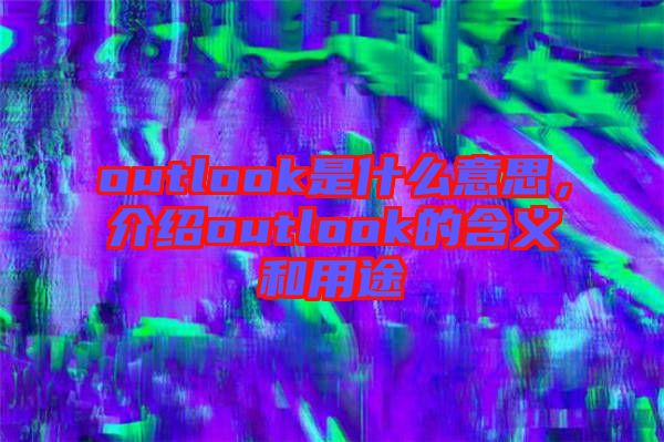 outlook是什么意思，介紹outlook的含義和用途